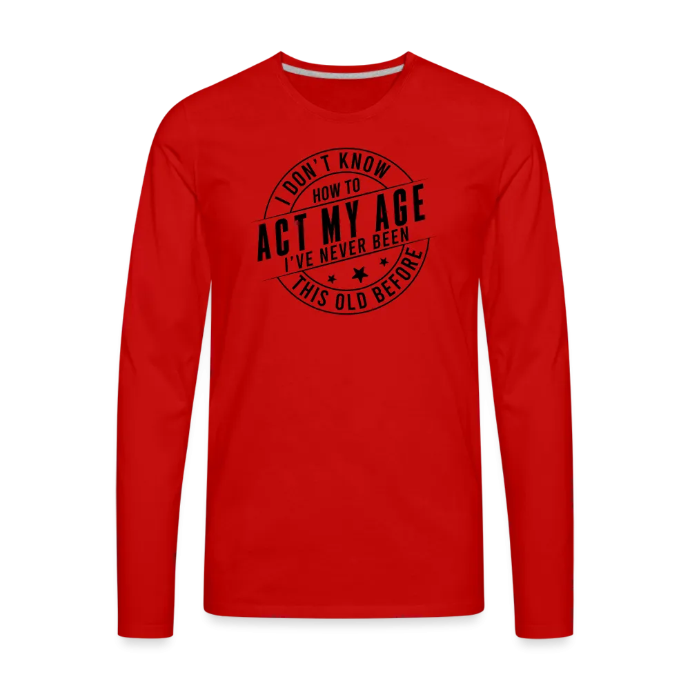 Act My Age, I've Never This Old Before Men's Premium Long Sleeve T-Shirt