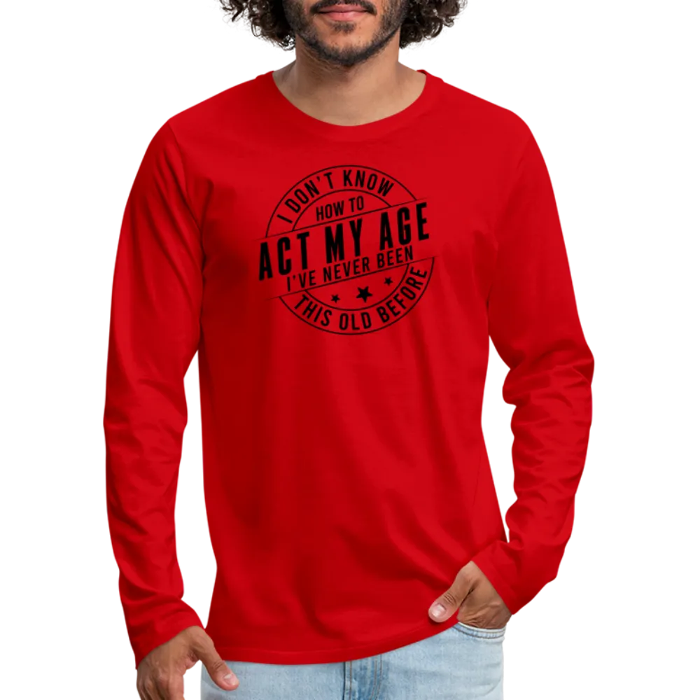 Act My Age, I've Never This Old Before Men's Premium Long Sleeve T-Shirt